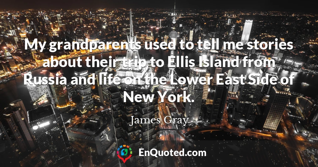 My grandparents used to tell me stories about their trip to Ellis Island from Russia and life on the Lower East Side of New York.