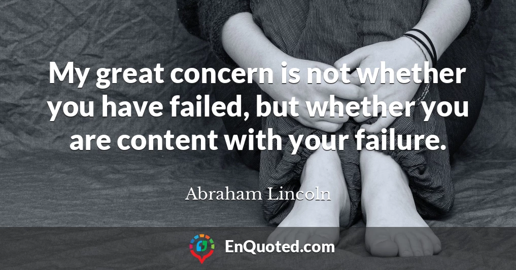 My great concern is not whether you have failed, but whether you are content with your failure.