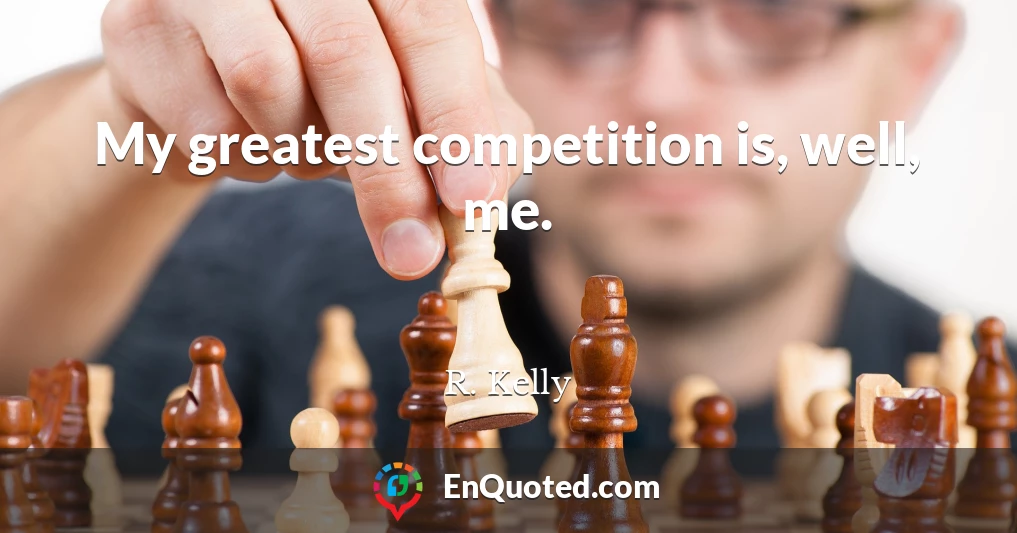 My greatest competition is, well, me.
