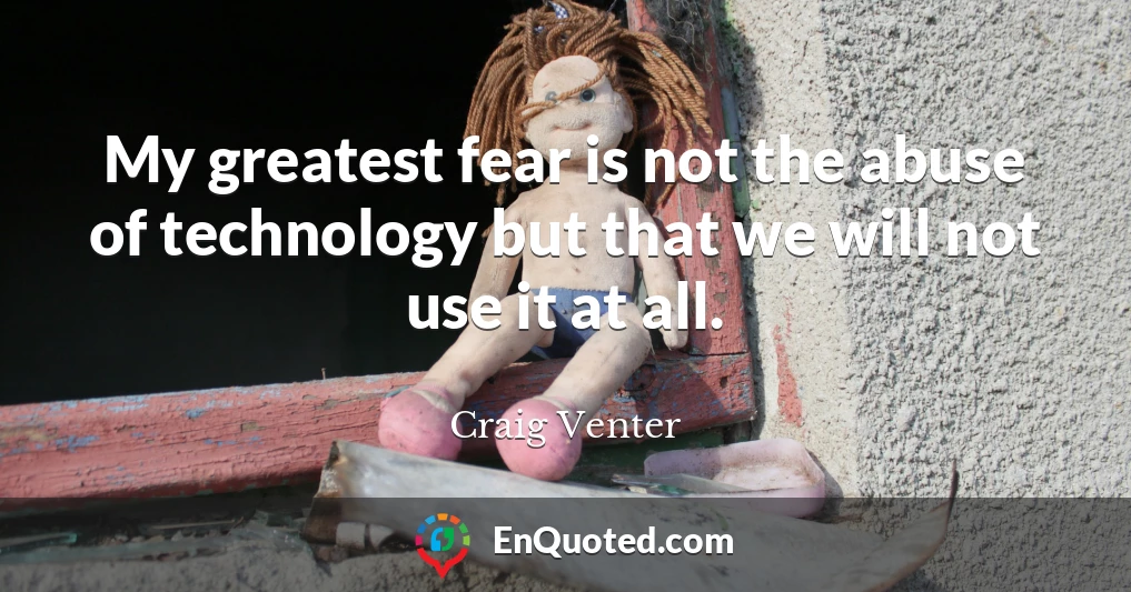 My greatest fear is not the abuse of technology but that we will not use it at all.