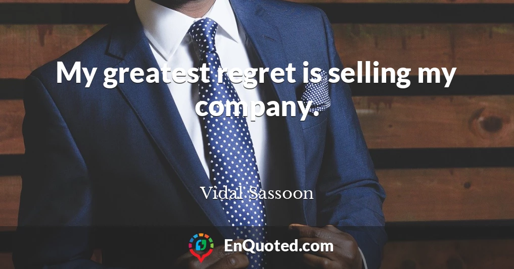 My greatest regret is selling my company.