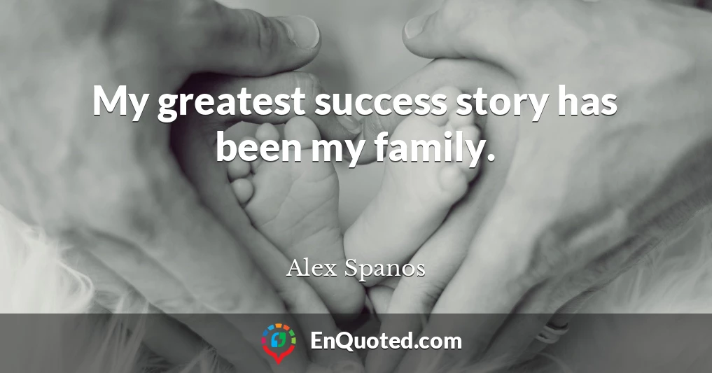 My greatest success story has been my family.