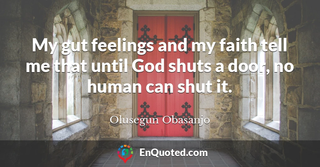 My gut feelings and my faith tell me that until God shuts a door, no human can shut it.