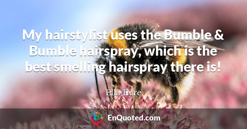 My hairstylist uses the Bumble & Bumble hairspray, which is the best smelling hairspray there is!