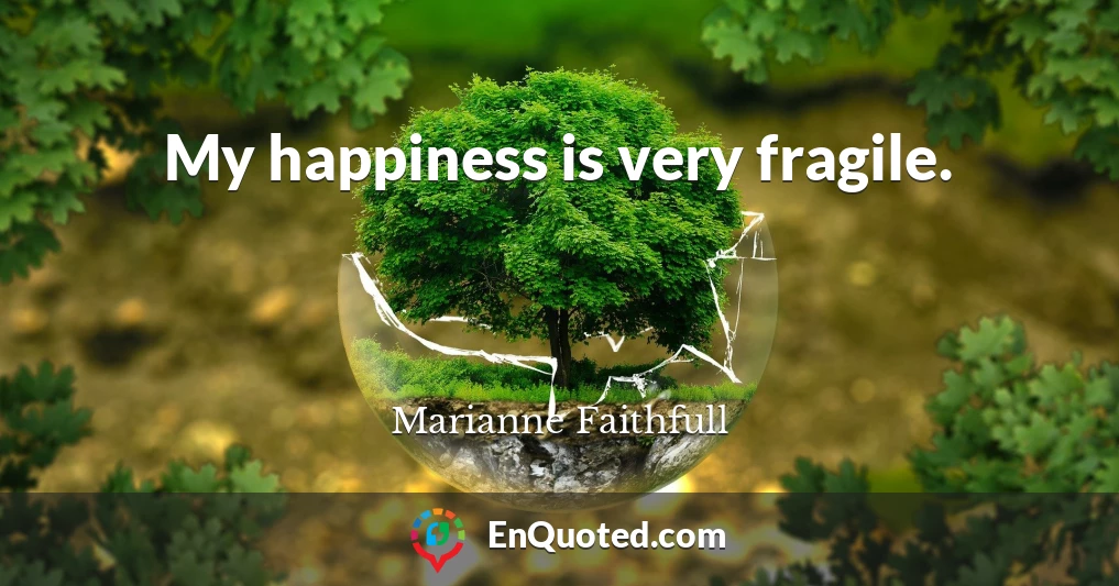 My happiness is very fragile.