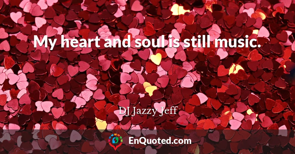 My heart and soul is still music.