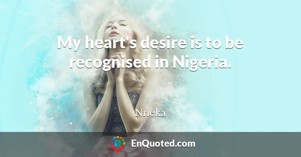 My heart's desire is to be recognised in Nigeria.