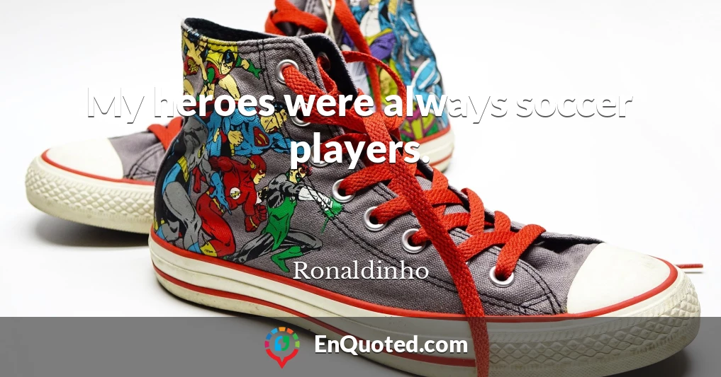 My heroes were always soccer players.