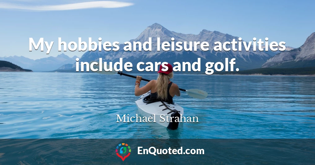 My hobbies and leisure activities include cars and golf.
