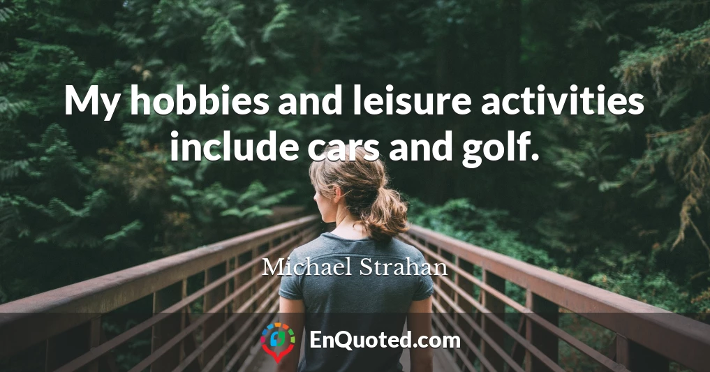 My hobbies and leisure activities include cars and golf.