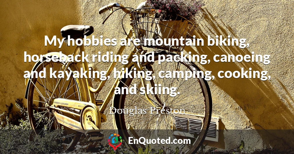 My hobbies are mountain biking, horseback riding and packing, canoeing and kayaking, hiking, camping, cooking, and skiing.