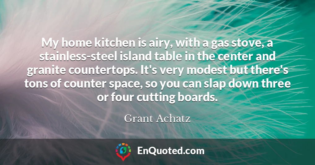 My home kitchen is airy, with a gas stove, a stainless-steel island table in the center and granite countertops. It's very modest but there's tons of counter space, so you can slap down three or four cutting boards.
