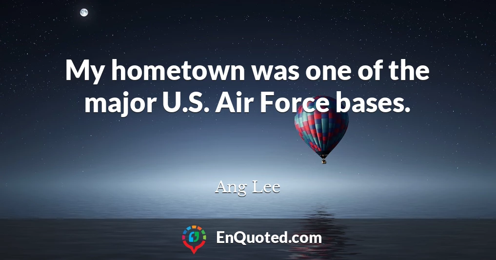 My hometown was one of the major U.S. Air Force bases.