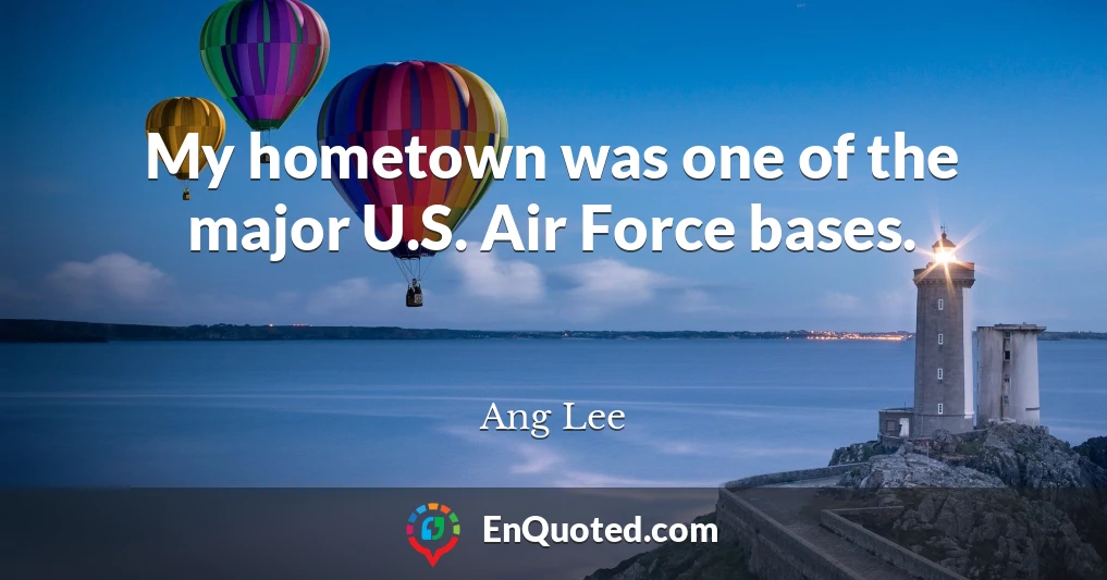 My hometown was one of the major U.S. Air Force bases.