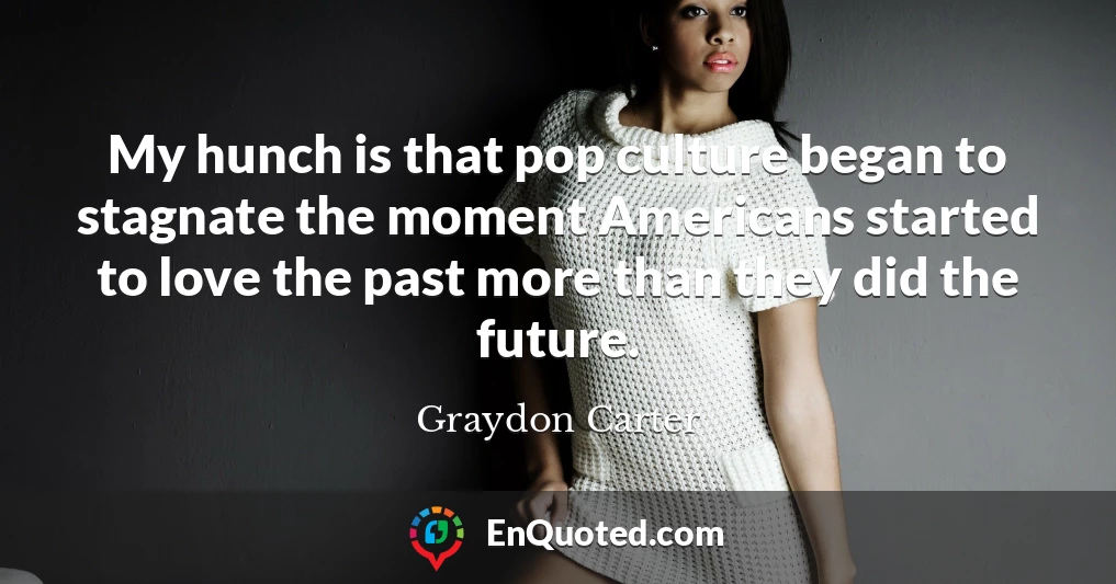 My hunch is that pop culture began to stagnate the moment Americans started to love the past more than they did the future.