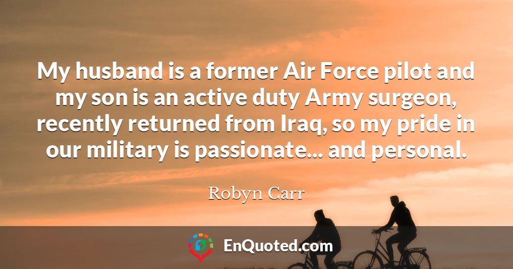 My husband is a former Air Force pilot and my son is an active duty Army surgeon, recently returned from Iraq, so my pride in our military is passionate... and personal.