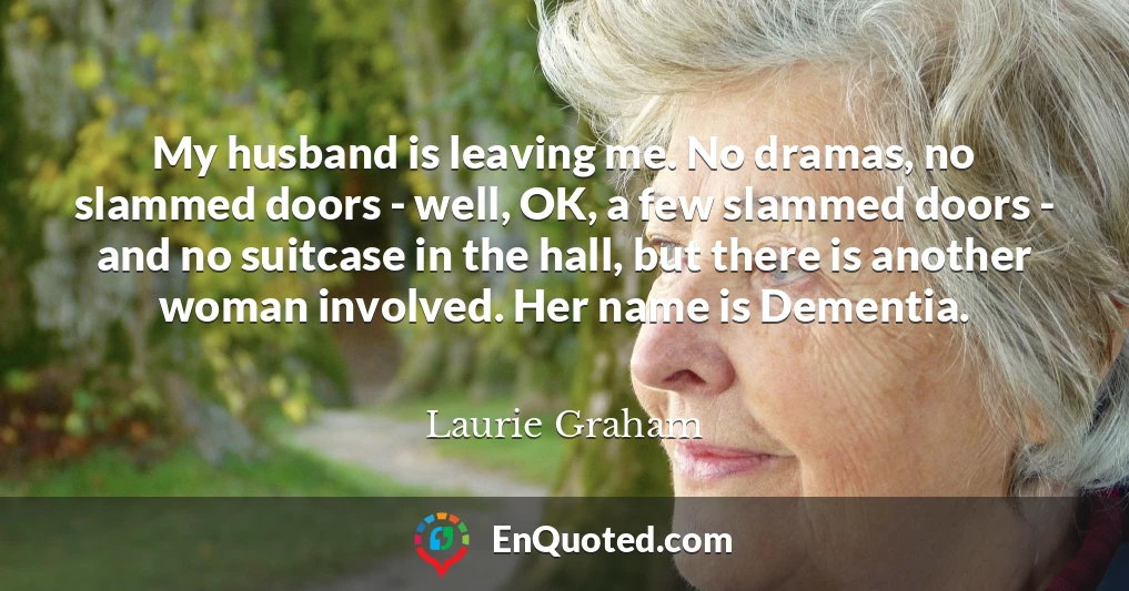 My husband is leaving me. No dramas, no slammed doors - well, OK, a few slammed doors - and no suitcase in the hall, but there is another woman involved. Her name is Dementia.