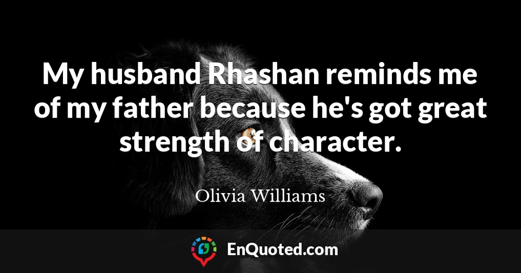 My husband Rhashan reminds me of my father because he's got great strength of character.