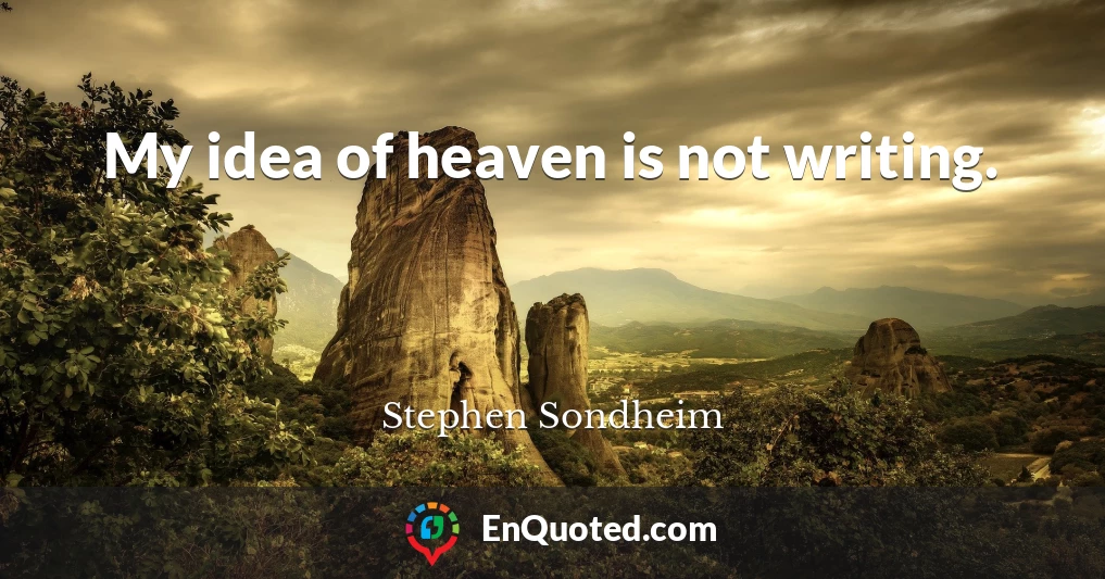 My idea of heaven is not writing.