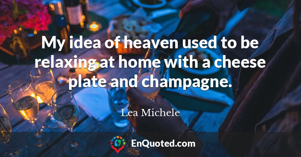 My idea of heaven used to be relaxing at home with a cheese plate and champagne.