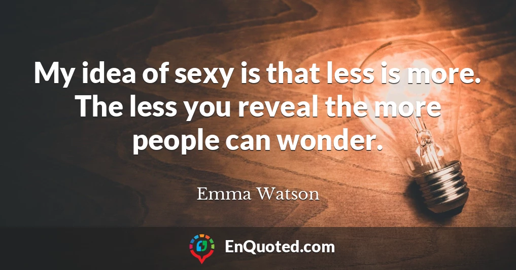My idea of sexy is that less is more. The less you reveal the more people can wonder.