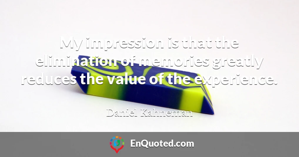 My impression is that the elimination of memories greatly reduces the value of the experience.