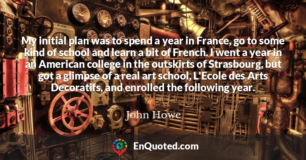 My initial plan was to spend a year in France, go to some kind of school and learn a bit of French. I went a year in an American college in the outskirts of Strasbourg, but got a glimpse of a real art school, L'Ecole des Arts Decoratifs, and enrolled the following year.