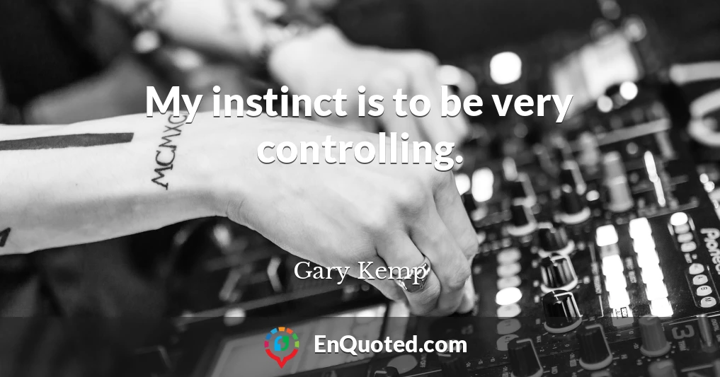 My instinct is to be very controlling.