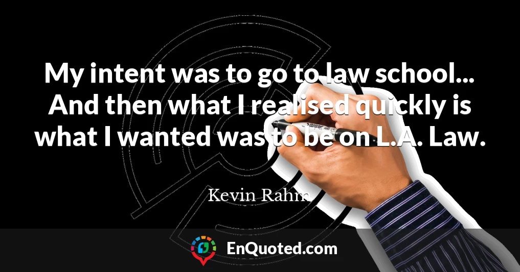 My intent was to go to law school... And then what I realised quickly is what I wanted was to be on L.A. Law.