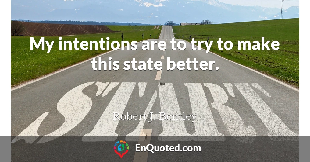 My intentions are to try to make this state better.