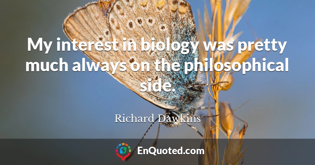My interest in biology was pretty much always on the philosophical side.