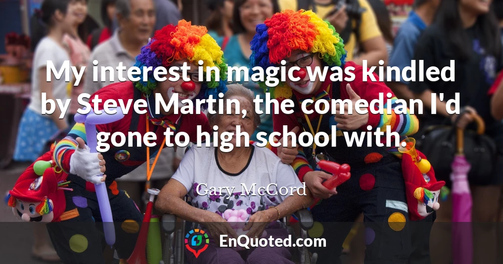 My interest in magic was kindled by Steve Martin, the comedian I'd gone to high school with.