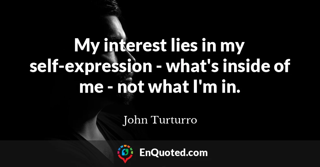 My interest lies in my self-expression - what's inside of me - not what I'm in.