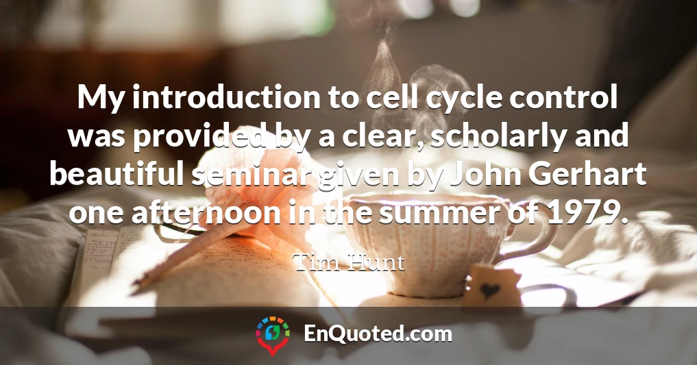 My introduction to cell cycle control was provided by a clear, scholarly and beautiful seminar given by John Gerhart one afternoon in the summer of 1979.