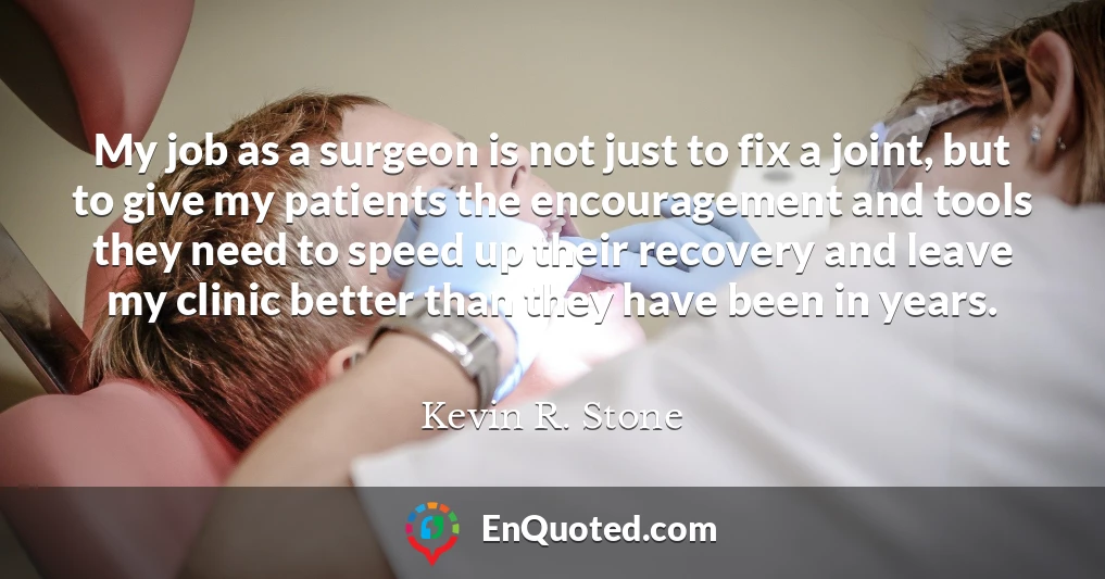 My job as a surgeon is not just to fix a joint, but to give my patients the encouragement and tools they need to speed up their recovery and leave my clinic better than they have been in years.