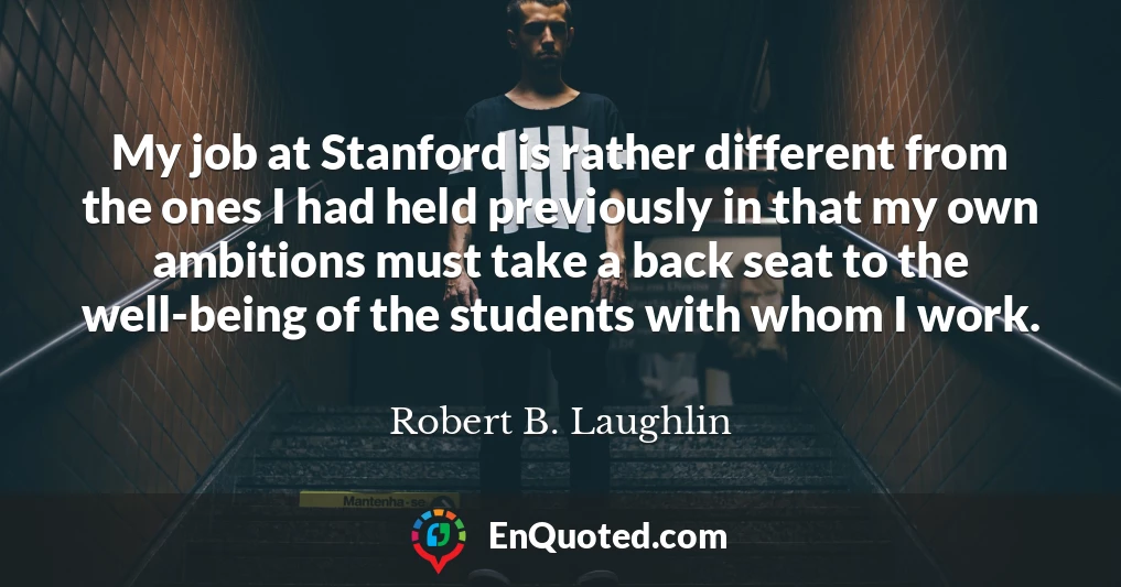 My job at Stanford is rather different from the ones I had held previously in that my own ambitions must take a back seat to the well-being of the students with whom I work.