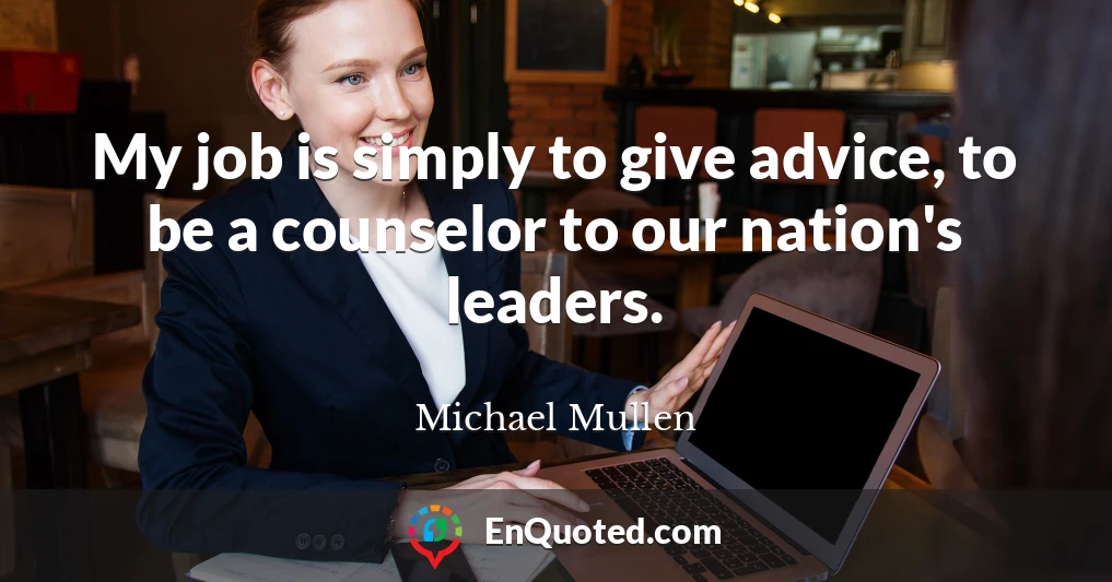 My job is simply to give advice, to be a counselor to our nation's leaders.