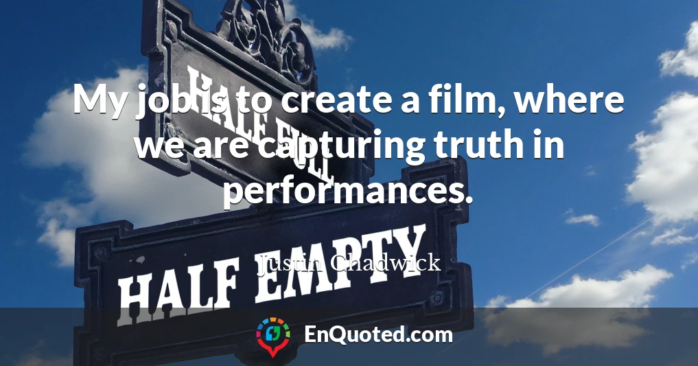My job is to create a film, where we are capturing truth in performances.