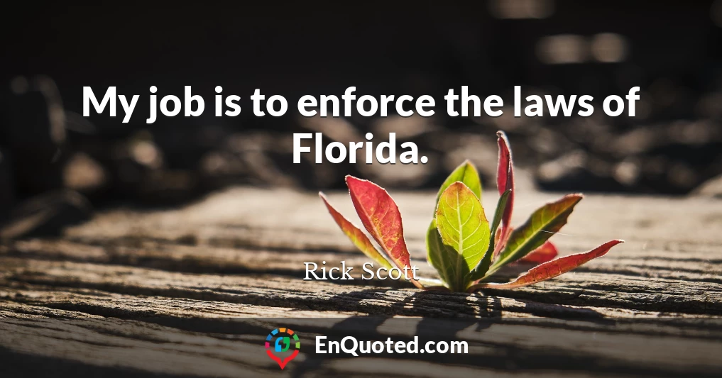 My job is to enforce the laws of Florida.