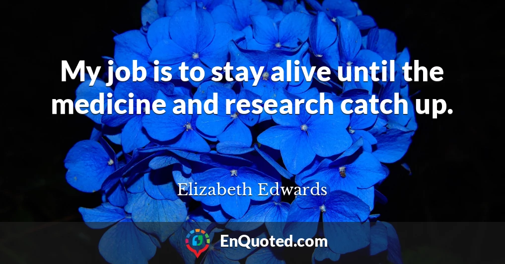 My job is to stay alive until the medicine and research catch up.