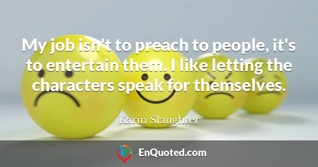 My job isn't to preach to people, it's to entertain them. I like letting the characters speak for themselves.