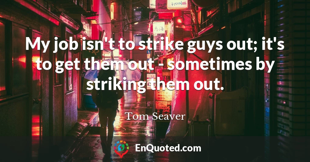 My job isn't to strike guys out; it's to get them out - sometimes by striking them out.