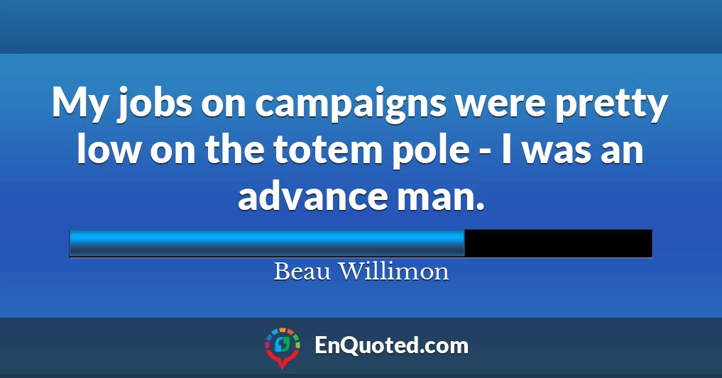 My jobs on campaigns were pretty low on the totem pole - I was an advance man.