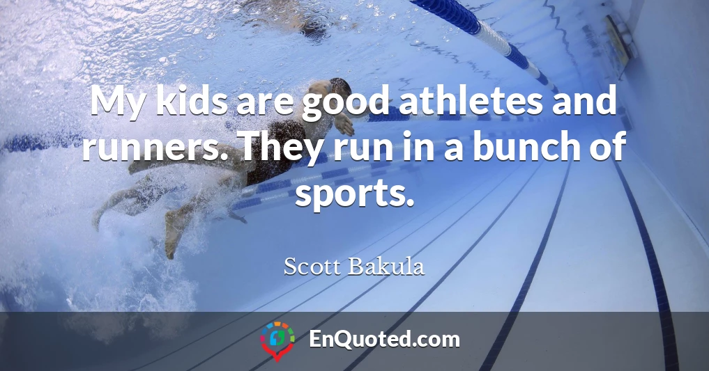 My kids are good athletes and runners. They run in a bunch of sports.