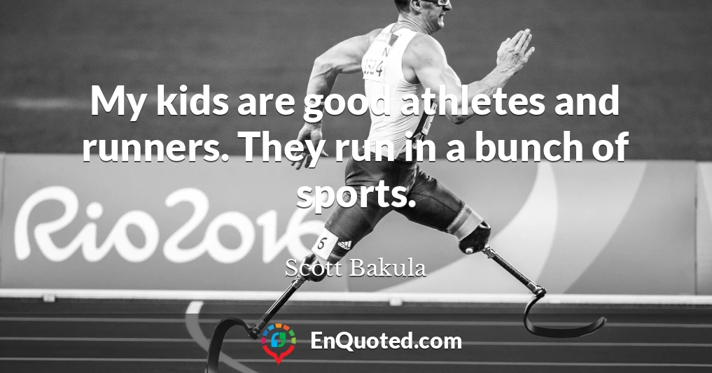 My kids are good athletes and runners. They run in a bunch of sports.