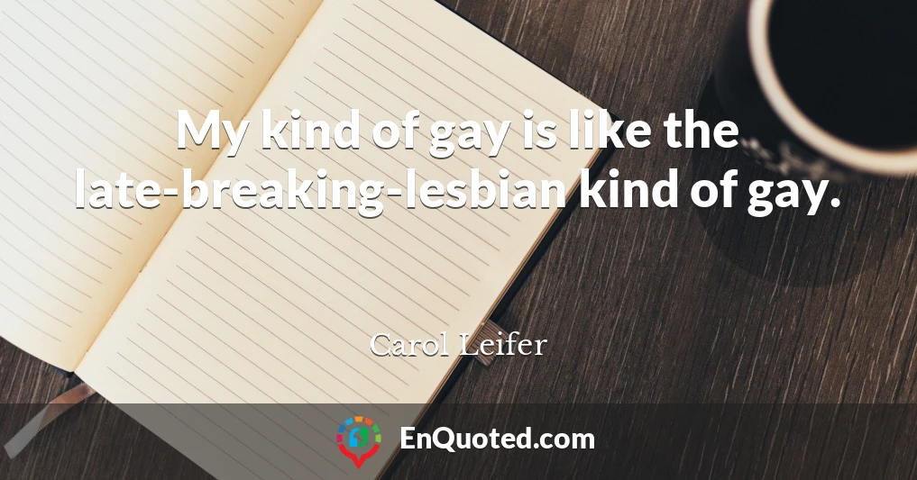 My kind of gay is like the late-breaking-lesbian kind of gay.