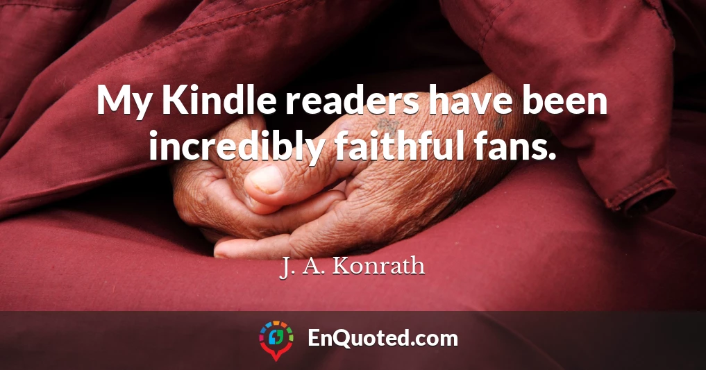 My Kindle readers have been incredibly faithful fans.