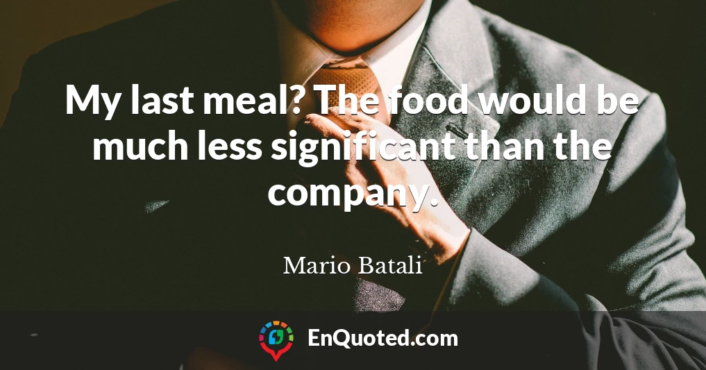 My last meal? The food would be much less significant than the company.