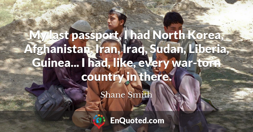 My last passport, I had North Korea, Afghanistan, Iran, Iraq, Sudan, Liberia, Guinea... I had, like, every war-torn country in there.