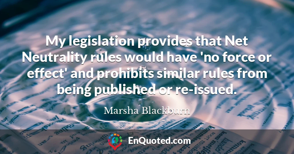 My legislation provides that Net Neutrality rules would have 'no force or effect' and prohibits similar rules from being published or re-issued.